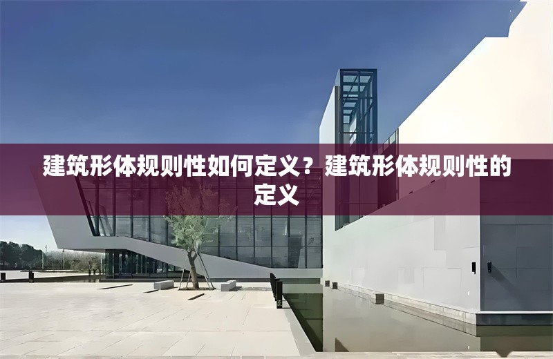 建筑形體規(guī)則性如何定義？建筑形體規(guī)則性的定義 行業(yè)新聞 第1張
