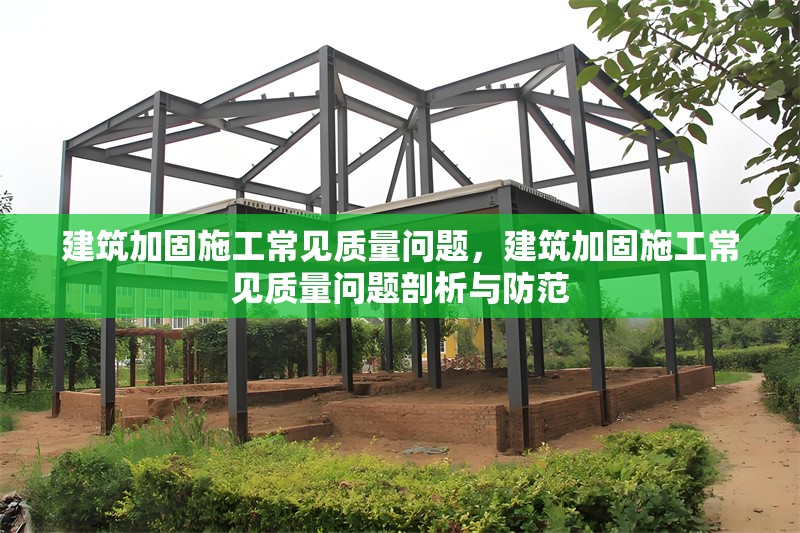建筑加固施工常見質(zhì)量問題，建筑加固施工常見質(zhì)量問題剖析與防范
