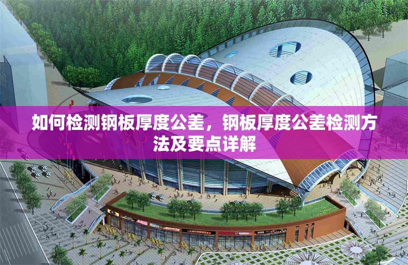 如何檢測(cè)鋼板厚度公差，鋼板厚度公差檢測(cè)方法及要點(diǎn)詳解 行業(yè)新聞 第6張