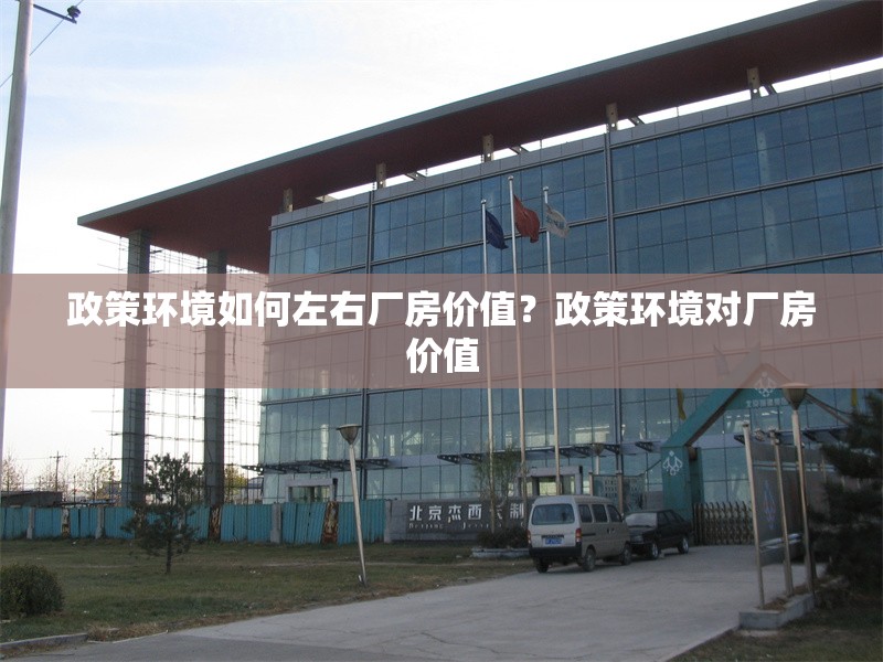 政策環(huán)境如何左右廠房價值？政策環(huán)境對廠房價值 行業(yè)新聞 第1張