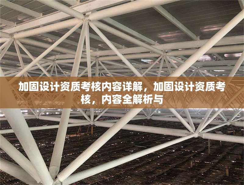 加固設(shè)計資質(zhì)考核內(nèi)容詳解，加固設(shè)計資質(zhì)考核，內(nèi)容全解析與 行業(yè)新聞 第6張