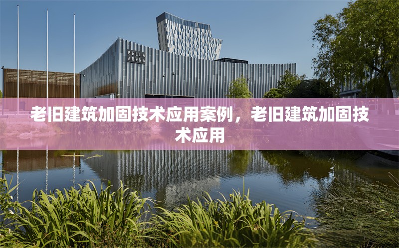 老舊建筑加固技術(shù)應用案例，老舊建筑加固技術(shù)應用