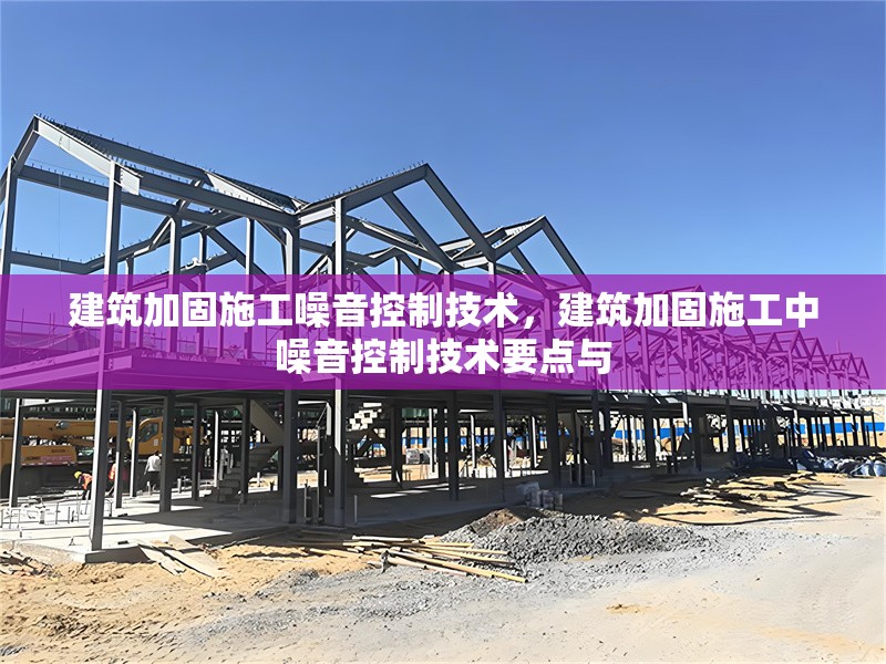 建筑加固施工噪音控制技術(shù)，建筑加固施工中噪音控制技術(shù)要點與
