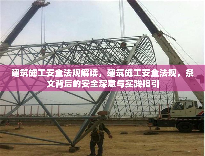 建筑施工安全法規(guī)解讀，建筑施工安全法規(guī)，條文背后的安全深意與實(shí)踐指引 行業(yè)新聞 第1張