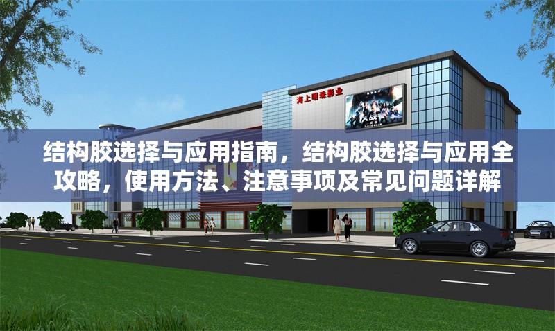 結(jié)構(gòu)膠選擇與應(yīng)用指南，結(jié)構(gòu)膠選擇與應(yīng)用全攻略，使用方法、注意事項(xiàng)及常見問題詳解