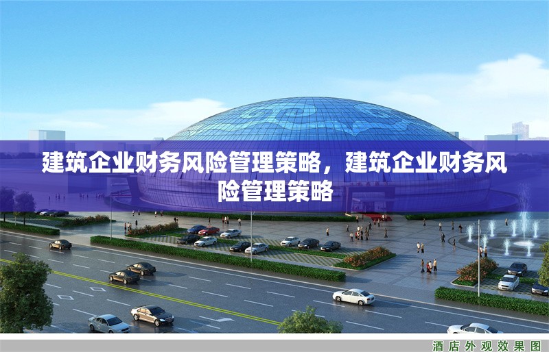 建筑企業(yè)財(cái)務(wù)風(fēng)險(xiǎn)管理策略，建筑企業(yè)財(cái)務(wù)風(fēng)險(xiǎn)管理策略 行業(yè)新聞 第1張