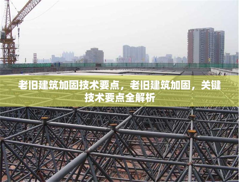 老舊建筑加固技術(shù)要點(diǎn)，老舊建筑加固，關(guān)鍵技術(shù)要點(diǎn)全解析