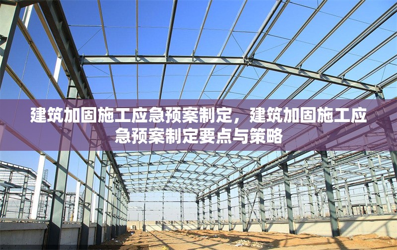 建筑加固施工應(yīng)急預(yù)案制定，建筑加固施工應(yīng)急預(yù)案制定要點與策略