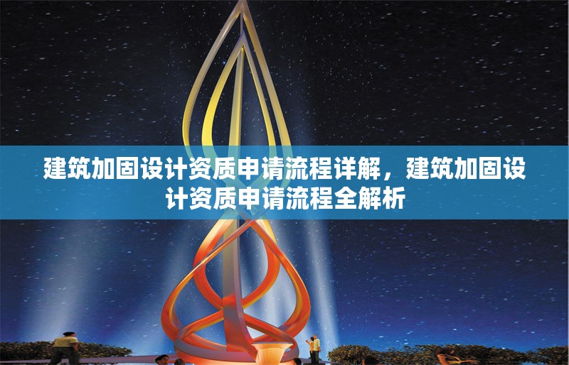 建筑加固設(shè)計資質(zhì)申請流程詳解，建筑加固設(shè)計資質(zhì)申請流程全解析，建筑加固設(shè)計資質(zhì)申請流程全解析 行業(yè)新聞 第1張