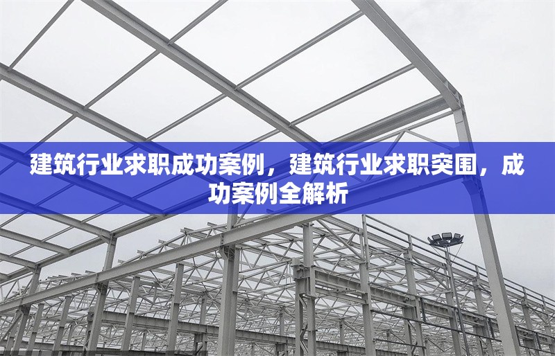 建筑行業(yè)求職成功案例，建筑行業(yè)求職突圍，成功案例全解析 行業(yè)新聞 第1張