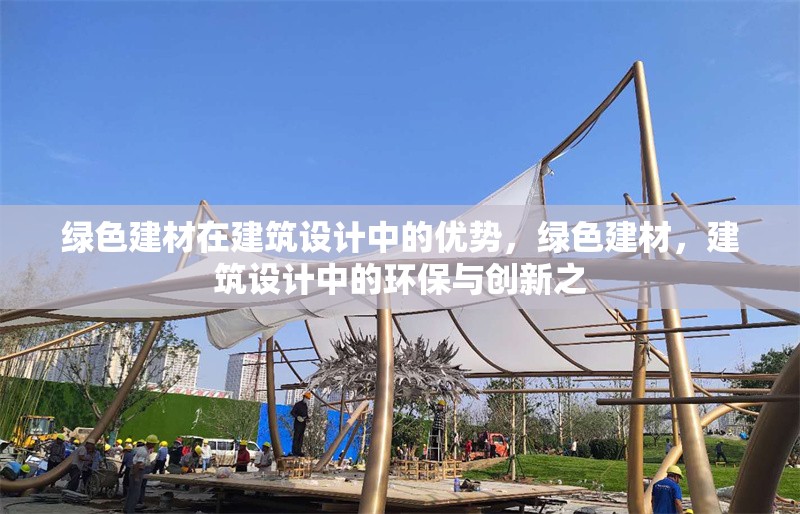 綠色建材在建筑設(shè)計(jì)中的優(yōu)勢，綠色建材，建筑設(shè)計(jì)中的環(huán)保與創(chuàng)新之