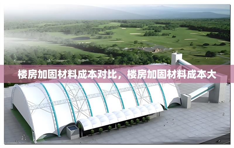 樓房加固材料成本對比，樓房加固材料成本大