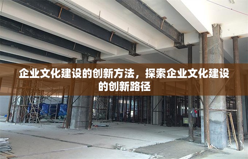 企業(yè)文化建設(shè)的創(chuàng)新方法，探索企業(yè)文化建設(shè)的創(chuàng)新路徑 行業(yè)新聞 第1張