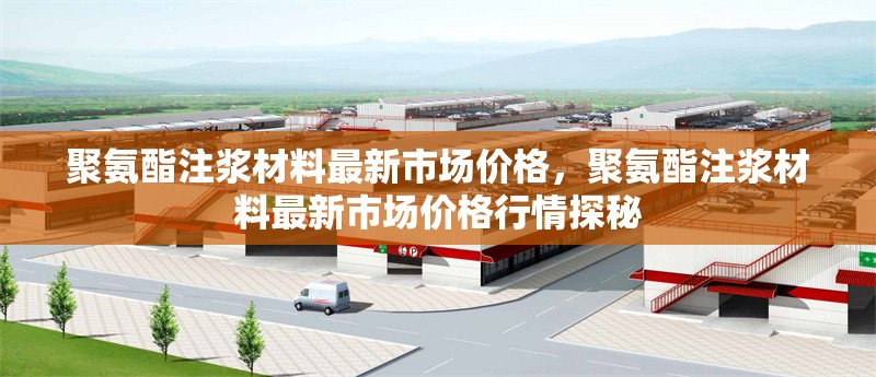 聚氨酯注漿材料最新市場價格，聚氨酯注漿材料最新市場價格行情探秘 行業(yè)新聞 第1張