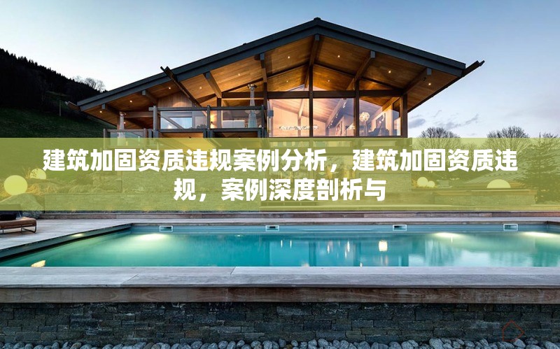 建筑加固資質(zhì)違規(guī)案例分析，建筑加固資質(zhì)違規(guī)，案例深度剖析與