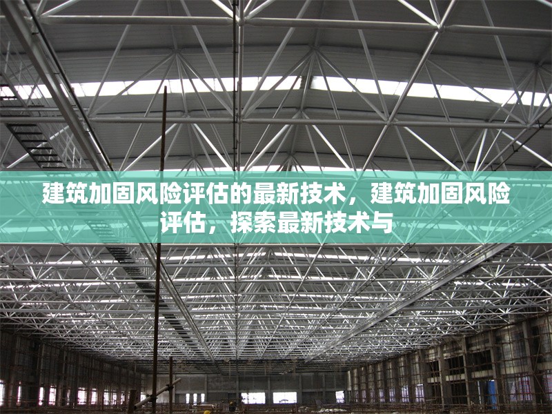 建筑加固風險評估的最新技術，建筑加固風險評估，探索最新技術與