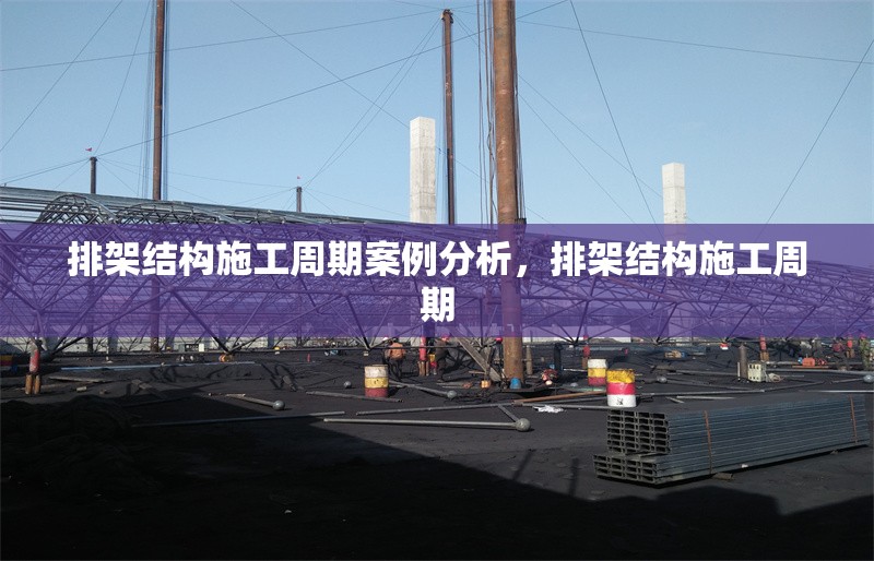 排架結(jié)構(gòu)施工周期案例分析，排架結(jié)構(gòu)施工周期