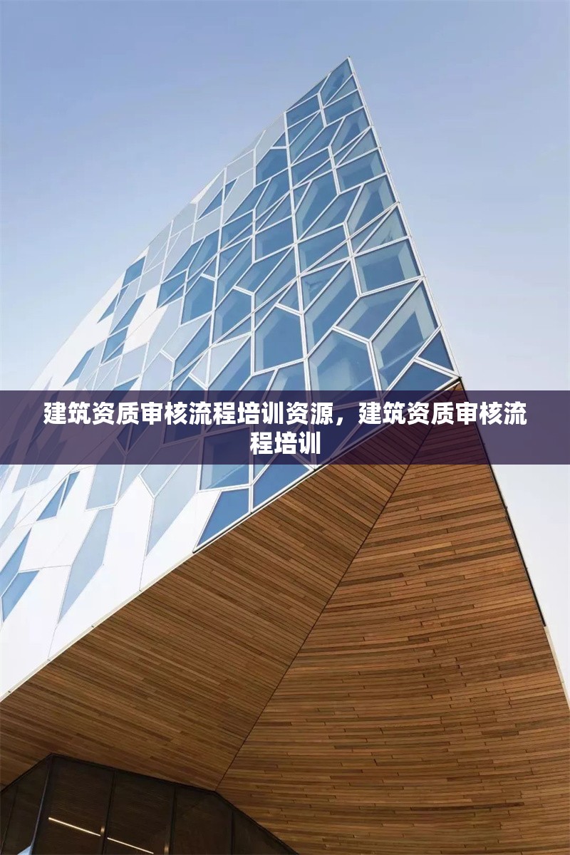 建筑資質(zhì)審核流程培訓(xùn)資源，建筑資質(zhì)審核流程培訓(xùn) 行業(yè)新聞 第1張