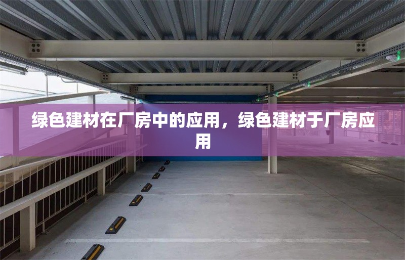 綠色建材在廠房中的應(yīng)用，綠色建材于廠房應(yīng)用