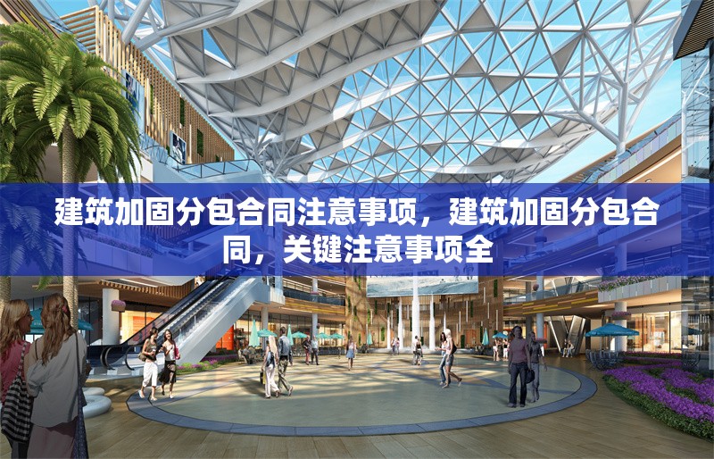 建筑加固分包合同注意事項(xiàng)，建筑加固分包合同，關(guān)鍵注意事項(xiàng)全