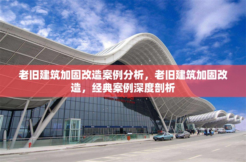 老舊建筑加固改造案例分析，老舊建筑加固改造，經(jīng)典案例深度剖析
