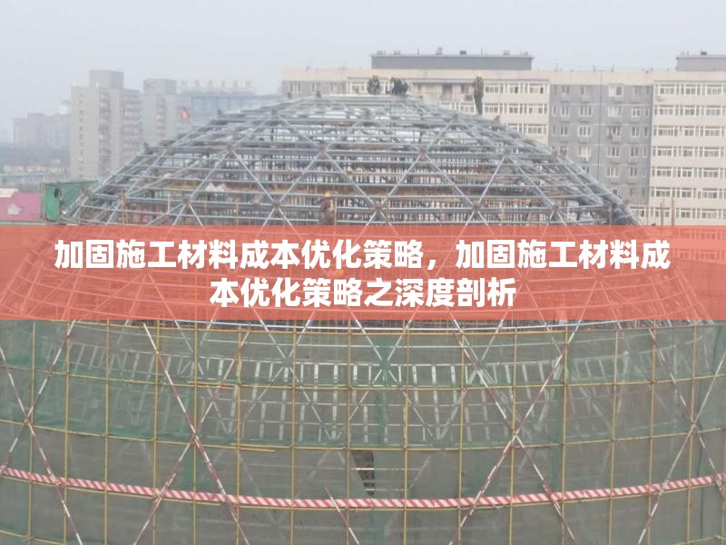 加固施工材料成本優(yōu)化策略，加固施工材料成本優(yōu)化策略之深度剖析