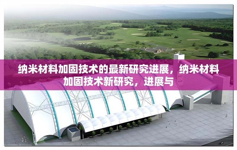 納米材料加固技術(shù)的最新研究進(jìn)展，納米材料加固技術(shù)新研究，進(jìn)展與 行業(yè)新聞 第1張