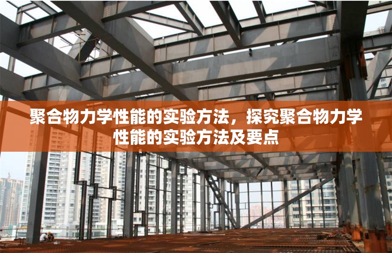 聚合物力學(xué)性能的實(shí)驗(yàn)方法，探究聚合物力學(xué)性能的實(shí)驗(yàn)方法及要點(diǎn)，聚合物力學(xué)性能實(shí)驗(yàn)方法及關(guān)鍵要點(diǎn)解析