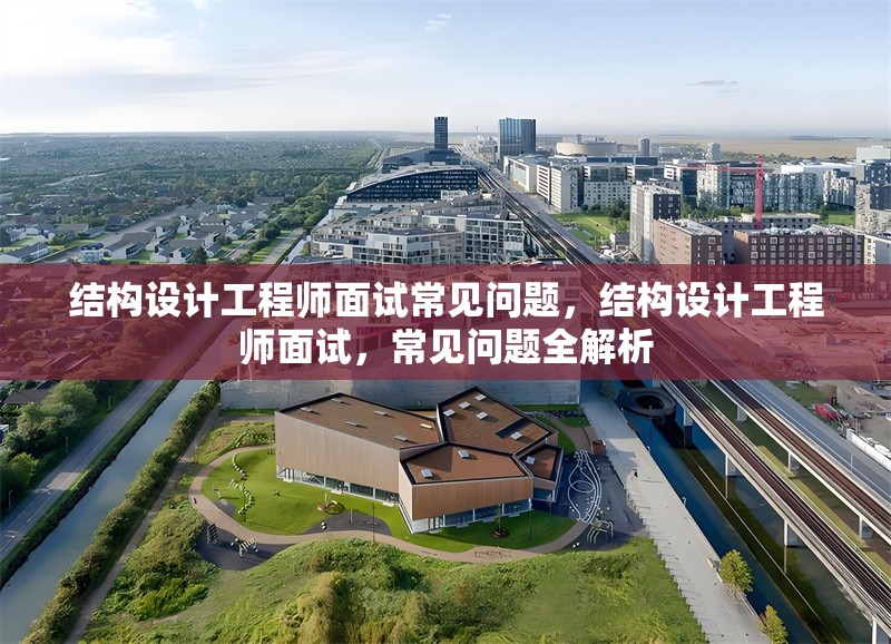 結(jié)構(gòu)設(shè)計工程師面試常見問題，結(jié)構(gòu)設(shè)計工程師面試，常見問題全解析 行業(yè)新聞 第1張
