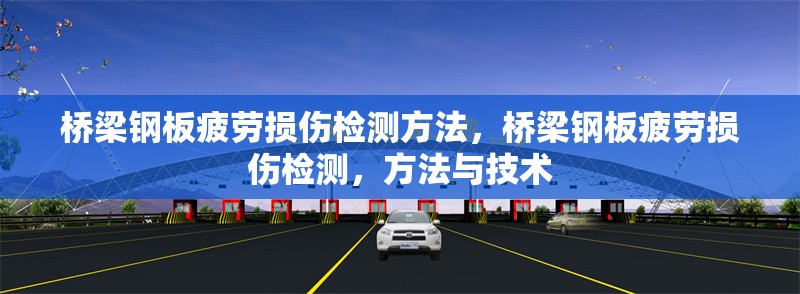 橋梁鋼板疲勞損傷檢測方法，橋梁鋼板疲勞損傷檢測，方法與技術(shù)