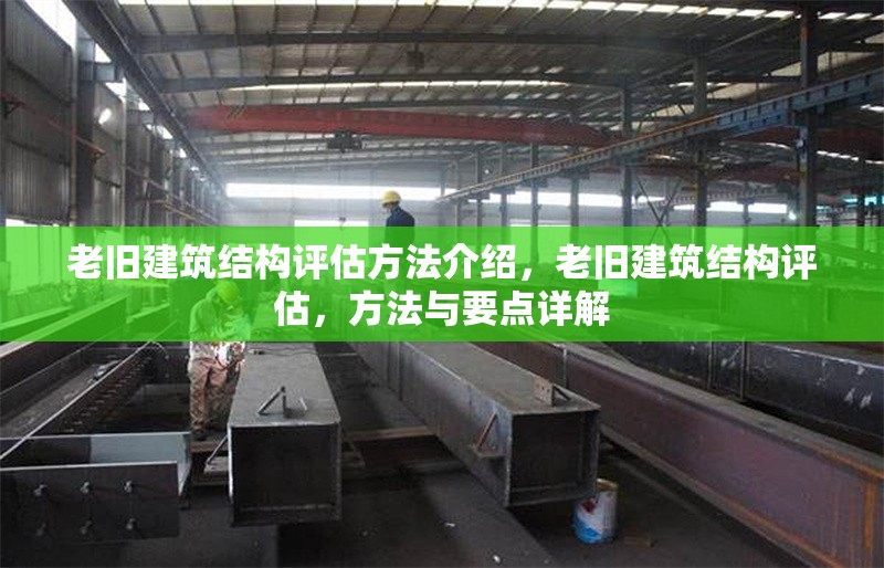 老舊建筑結(jié)構(gòu)評估方法介紹，老舊建筑結(jié)構(gòu)評估，方法與要點詳解 行業(yè)新聞 第1張