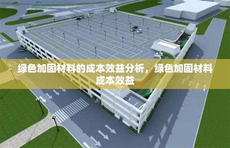 綠色加固材料的成本效益分析，綠色加固材料成本效益