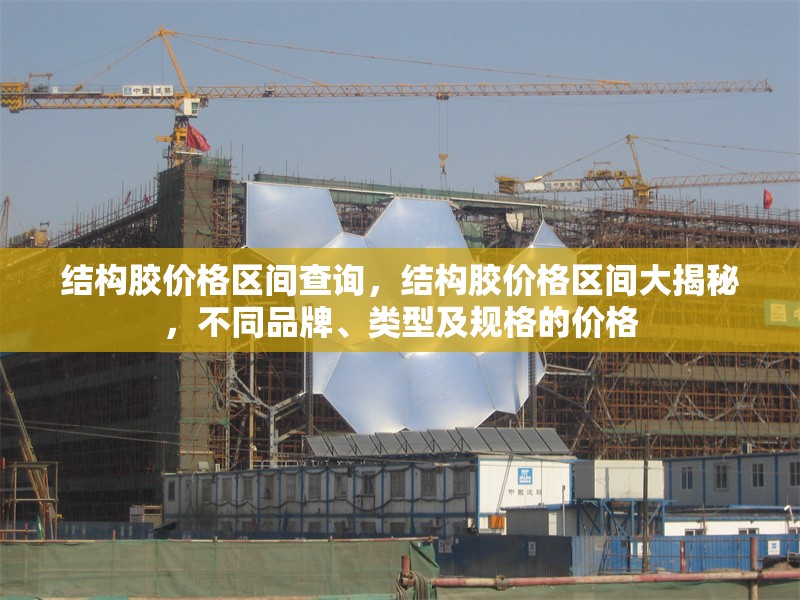 結(jié)構(gòu)膠價格區(qū)間查詢，結(jié)構(gòu)膠價格區(qū)間大揭秘，不同品牌、類型及規(guī)格的價格