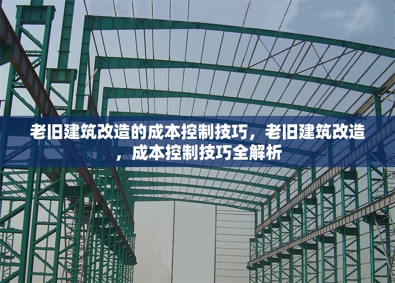 老舊建筑改造的成本控制技巧，老舊建筑改造，成本控制技巧全解析