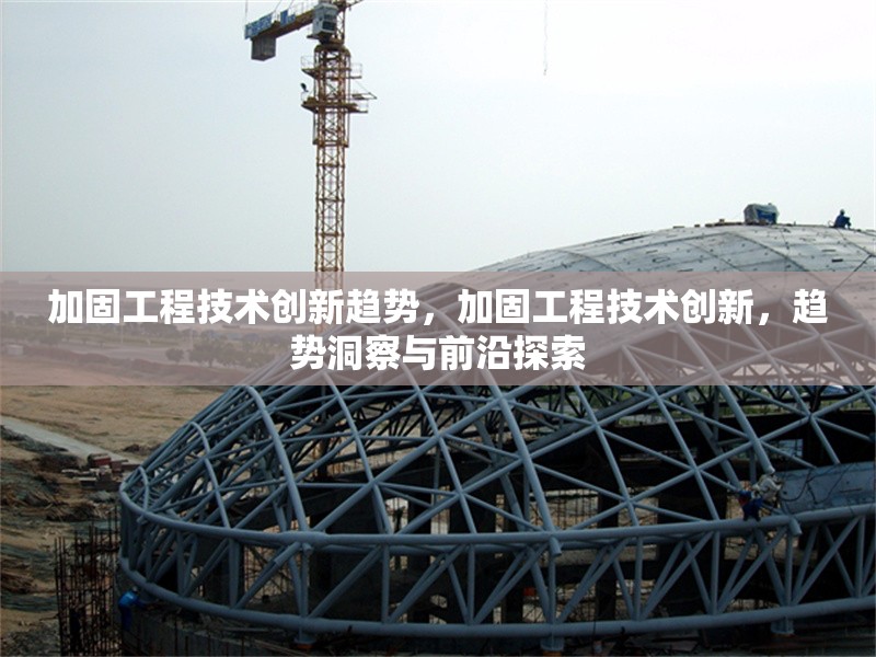 加固工程技術(shù)創(chuàng)新趨勢(shì)，加固工程技術(shù)創(chuàng)新，趨勢(shì)洞察與前沿探索