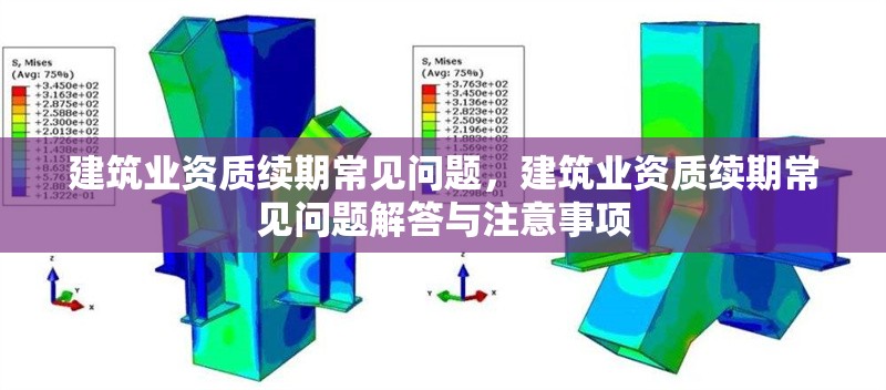 建筑業(yè)資質(zhì)續(xù)期常見問題，建筑業(yè)資質(zhì)續(xù)期常見問題解答與注意事項(xiàng)