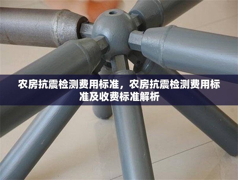 農(nóng)房抗震檢測費用標(biāo)準(zhǔn)，農(nóng)房抗震檢測費用標(biāo)準(zhǔn)及收費標(biāo)準(zhǔn)解析 行業(yè)新聞 第1張