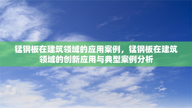錳鋼板在建筑領(lǐng)域的應(yīng)用案例，錳鋼板在建筑領(lǐng)域的創(chuàng)新應(yīng)用與典型案例分析