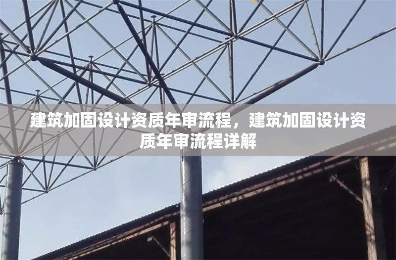 建筑加固設(shè)計資質(zhì)年審流程，建筑加固設(shè)計資質(zhì)年審流程詳解