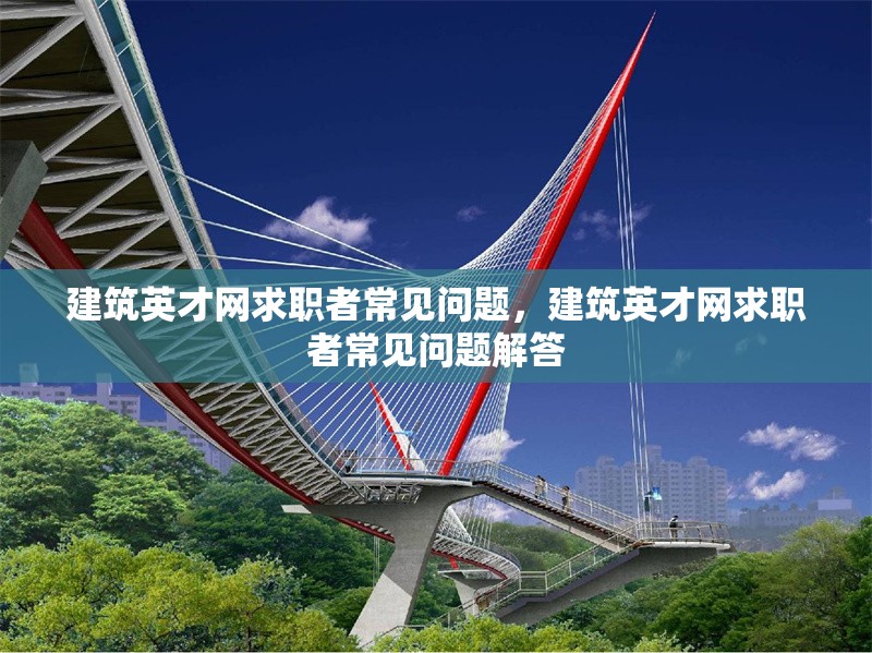 建筑英才網(wǎng)求職者常見問題，建筑英才網(wǎng)求職者常見問題解答