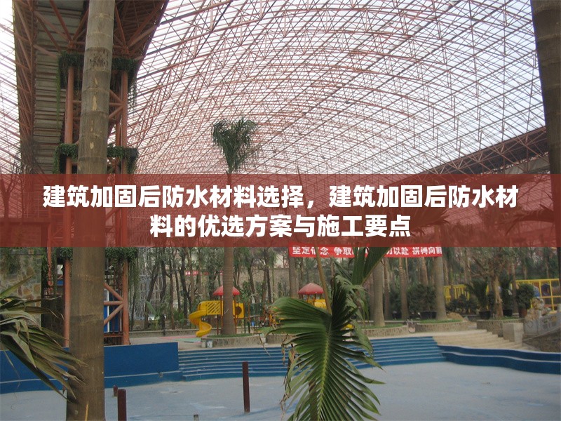 建筑加固后防水材料選擇，建筑加固后防水材料的優(yōu)選方案與施工要點，建筑加固后防水材料的優(yōu)選方案與施工要點解析