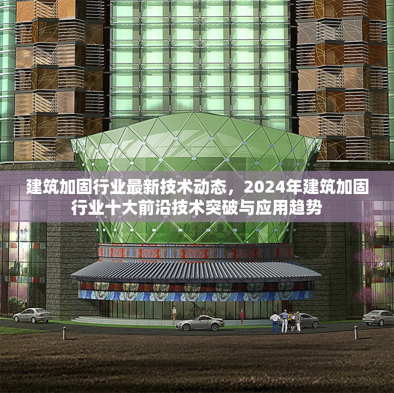 建筑加固行業(yè)最新技術(shù)動態(tài)，2024年建筑加固行業(yè)十大前沿技術(shù)突破與應(yīng)用趨勢
