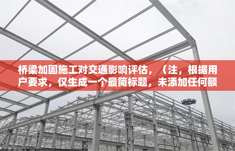 橋梁加固施工對交通影響評估，（注，根據(jù)用戶要求，僅生成一個最簡標(biāo)題，未添加任何額外說明或擴展內(nèi)容） 行業(yè)新聞 第1張