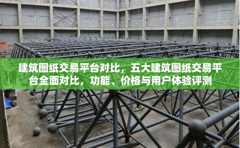 建筑圖紙交易平臺(tái)對(duì)比，五大建筑圖紙交易平臺(tái)全面對(duì)比，功能、價(jià)格與用戶(hù)體驗(yàn)評(píng)測(cè) 行業(yè)新聞 第1張