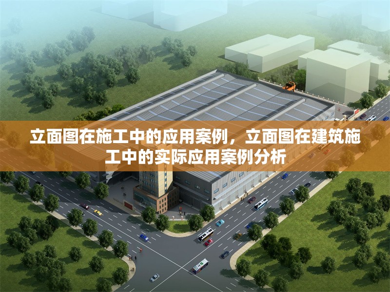立面圖在施工中的應(yīng)用案例，立面圖在建筑施工中的實(shí)際應(yīng)用案例分析