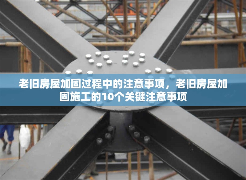 老舊房屋加固過程中的注意事項(xiàng)，老舊房屋加固施工的10個(gè)關(guān)鍵注意事項(xiàng)