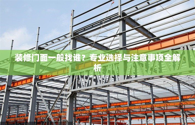 裝修門面一般找誰？專業(yè)選擇與注意事項全解析