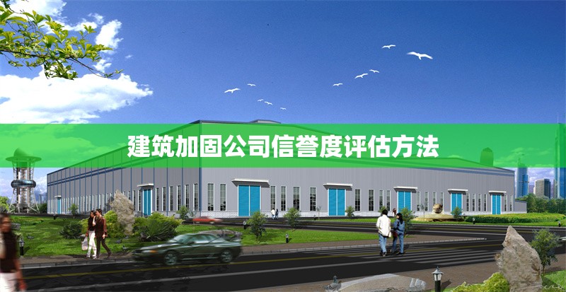 建筑加固公司信譽(yù)度評(píng)估方法