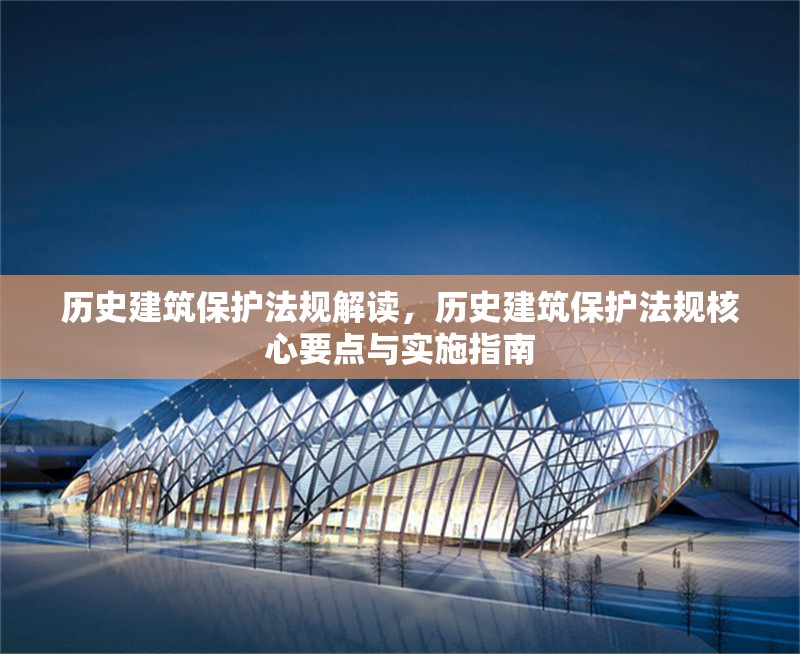 歷史建筑保護(hù)法規(guī)解讀，歷史建筑保護(hù)法規(guī)核心要點與實施指南