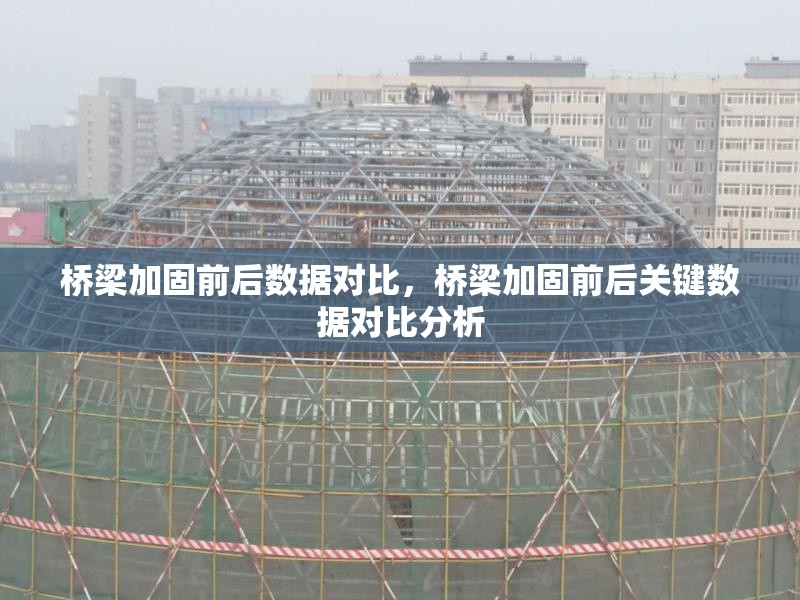 橋梁加固前后數(shù)據(jù)對(duì)比，橋梁加固前后關(guān)鍵數(shù)據(jù)對(duì)比分析